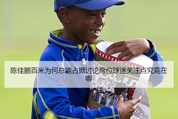 陈佳鹏百米为何总能占据讨论席位球迷关注点究竟在哪 - rb88