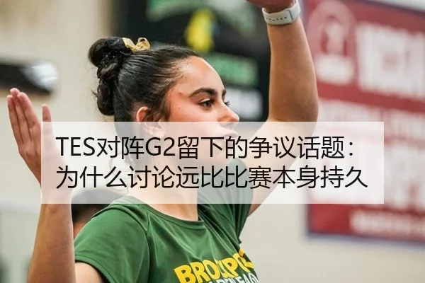 TES对阵G2留下的争议话题：为什么讨论远比比赛本身持久 - rb88