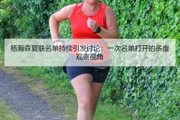 杨瀚森夏联名单持续引发讨论：一次名单打开的多重观察视角